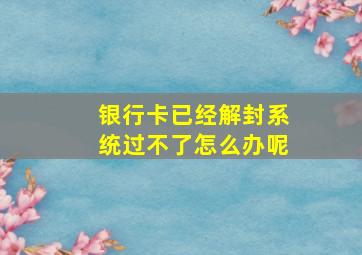 银行卡已经解封系统过不了怎么办呢