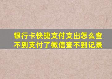 银行卡快捷支付支出怎么查不到支付了微信查不到记录