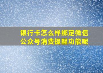 银行卡怎么样绑定微信公众号消费提醒功能呢