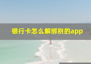 银行卡怎么解绑别的app