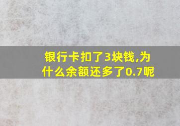 银行卡扣了3块钱,为什么余额还多了0.7呢