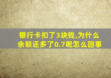 银行卡扣了3块钱,为什么余额还多了0.7呢怎么回事