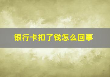 银行卡扣了钱怎么回事