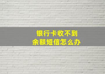 银行卡收不到余额短信怎么办