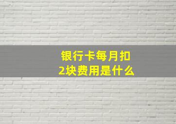 银行卡每月扣2块费用是什么