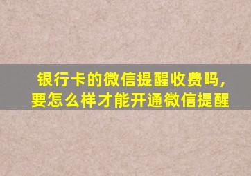 银行卡的微信提醒收费吗,要怎么样才能开通微信提醒