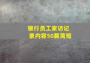 银行员工家访记录内容50篇简短