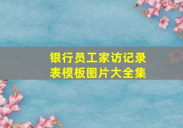 银行员工家访记录表模板图片大全集