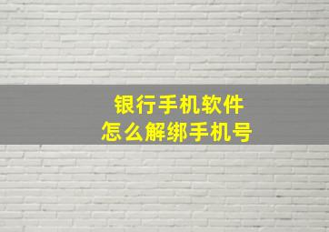 银行手机软件怎么解绑手机号