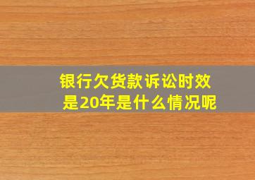 银行欠货款诉讼时效是20年是什么情况呢