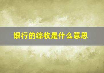 银行的综收是什么意思