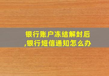 银行账户冻结解封后,银行短信通知怎么办