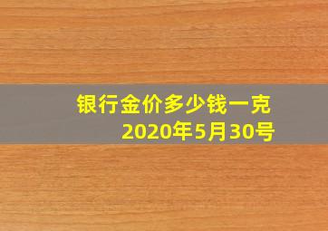 银行金价多少钱一克2020年5月30号