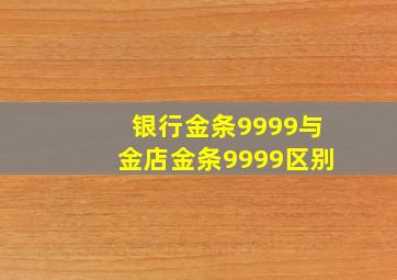 银行金条9999与金店金条9999区别