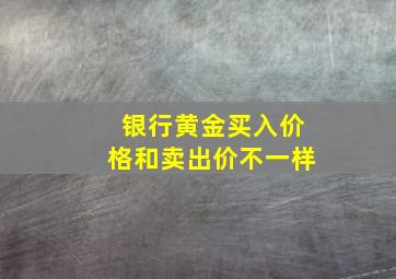 银行黄金买入价格和卖出价不一样