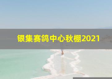 银集赛鸽中心秋棚2021