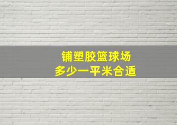 铺塑胶篮球场多少一平米合适