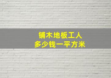 铺木地板工人多少钱一平方米