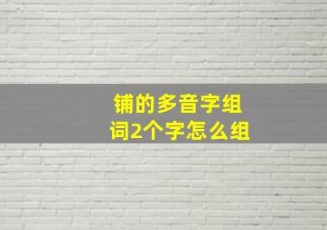 铺的多音字组词2个字怎么组