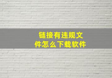 链接有违规文件怎么下载软件