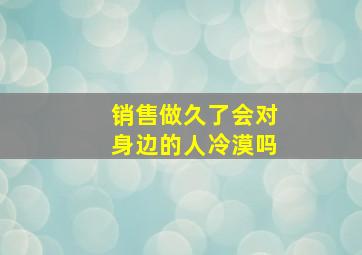 销售做久了会对身边的人冷漠吗