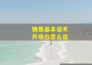 销售基本话术开场白怎么说