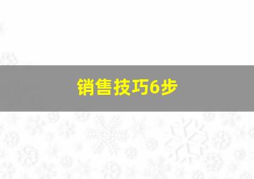 销售技巧6步