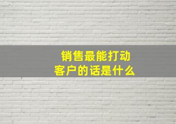 销售最能打动客户的话是什么