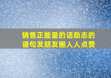 销售正能量的话励志的语句发朋友圈人人点赞