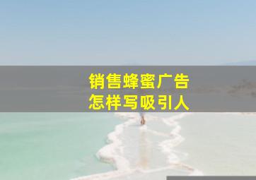 销售蜂蜜广告怎样写吸引人