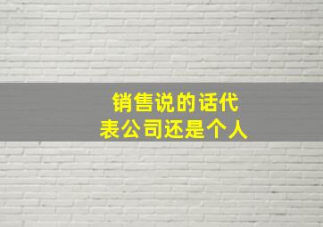 销售说的话代表公司还是个人