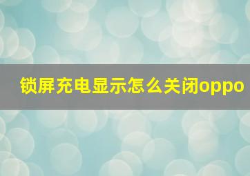 锁屏充电显示怎么关闭oppo