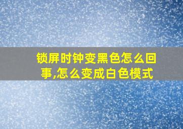 锁屏时钟变黑色怎么回事,怎么变成白色模式