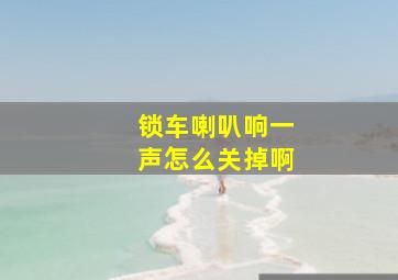 锁车喇叭响一声怎么关掉啊