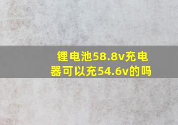 锂电池58.8v充电器可以充54.6v的吗