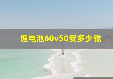 锂电池60v50安多少钱