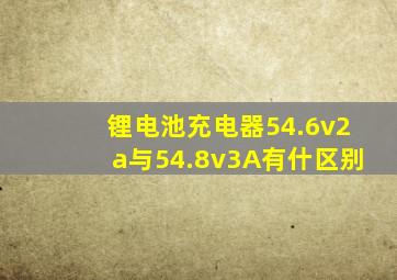 锂电池充电器54.6v2a与54.8v3A有什区别