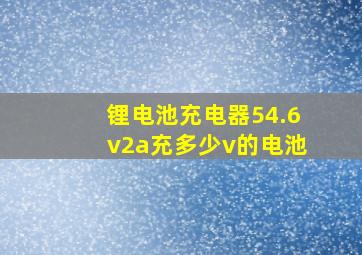 锂电池充电器54.6v2a充多少v的电池