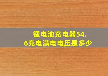 锂电池充电器54.6充电满电电压是多少