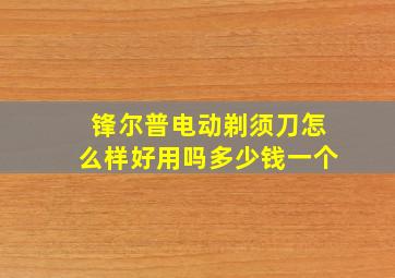 锋尔普电动剃须刀怎么样好用吗多少钱一个