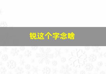 锐这个字念啥