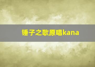 锤子之歌原唱kana