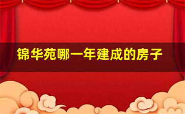 锦华苑哪一年建成的房子