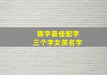 锦字最佳配字三个字女孩名字