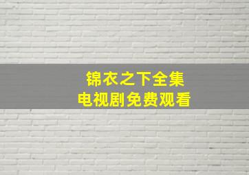 锦衣之下全集电视剧免费观看