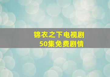 锦衣之下电视剧50集免费剧情