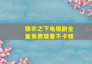 锦衣之下电视剧全集免费观看不卡顿