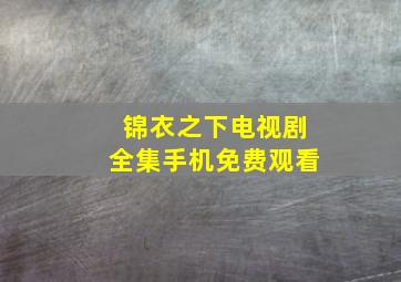 锦衣之下电视剧全集手机免费观看