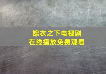 锦衣之下电视剧在线播放免费观看