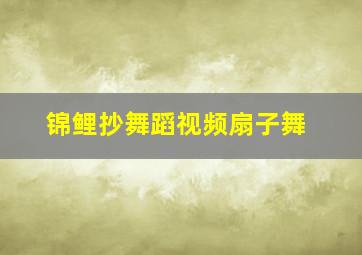 锦鲤抄舞蹈视频扇子舞